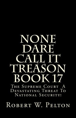 None Dare Call It Treason Book 17 The Supreme Court -- A Devastating Threat To National Security!