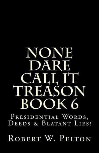 None Dare Call It Treason Book 6 Presiidential Words, Deeds and Blatant Lies!