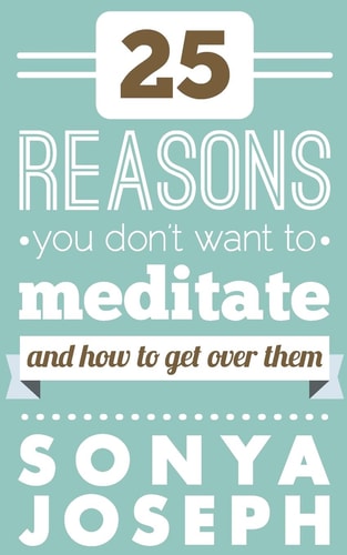 25 Reasons You DON'T Want to Meditate And How To Get Over Them