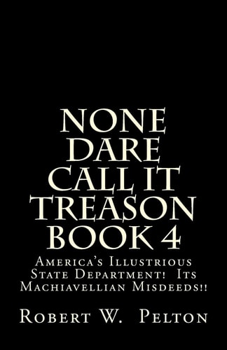 None Dare Call It Treason Book 4 America's Illustrious State Department! Its Machiavellian Misdeeds!