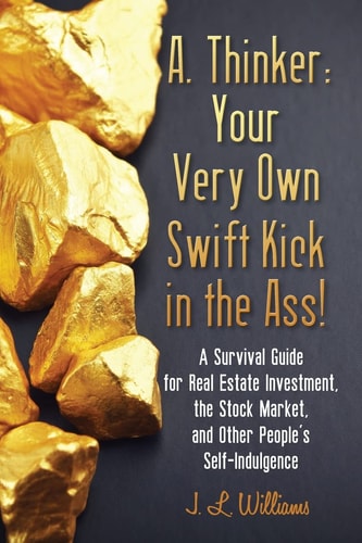 A. Thinker Your Very Own Swift Kick in the Ass! - A Survival Guide for Real Estate Investment, the Stock Market, and Other People's Self-Indulgence