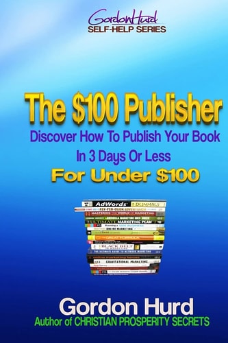 The $100 Publisher Discover How To Publish Your Book In 3 Days Or Less For Under $100