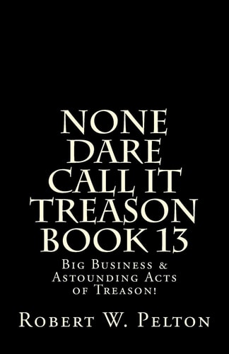 None Dare Call It Treason Book 13 Big Business and Astounding Acts of Treason!