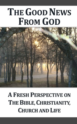 The Good News From God (g) A Fresh Perspective on the Bible, Christianity, Church and Life