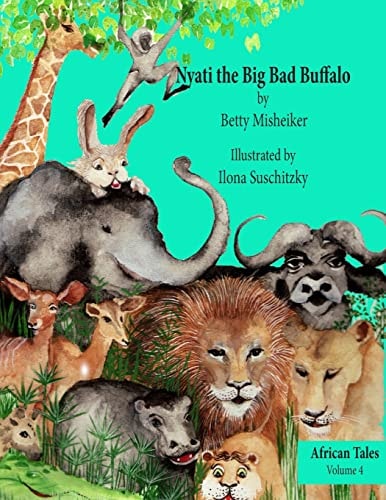 Nyati the Big Bad Buffalo This is a Story about the Importance of Loyalty, Courage and Solidarity in Friendships.