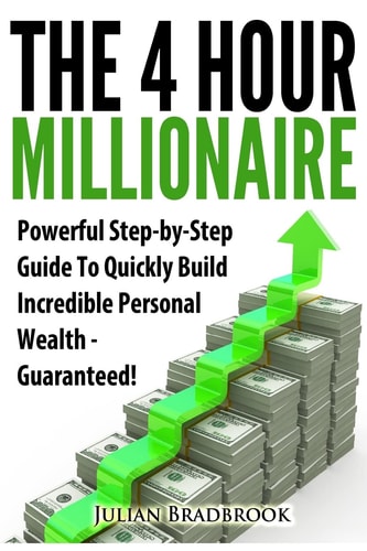 The 4 Hour Millionaire Powerful Step-By-Step Guide to Quickly Build Incredible Personal Wealth - Guaranteed