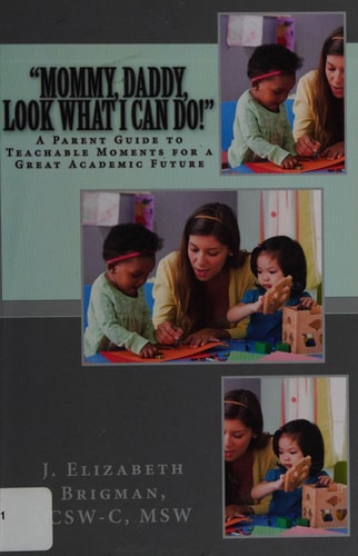 "Mommy, Daddy, Look What I Can Do!" A Parent Guide to Teachable Moments for a Great Academic Future