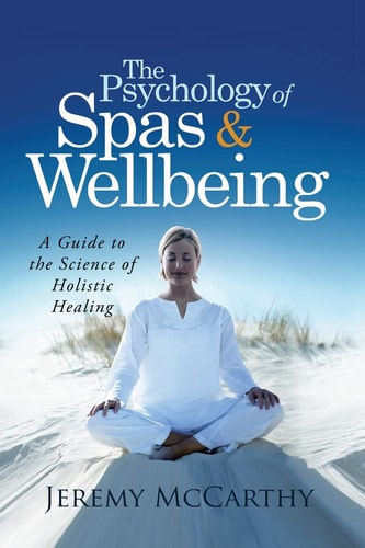 The Psychology of Spas and Wellbeing A Guide to the Science of Holistic Healing