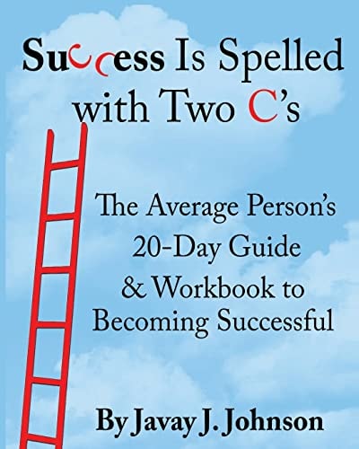 SUCCESS IS SPELLED WITH TWO C's! The Average Person's 20-Day Guide & Workbook to Becoming Successful