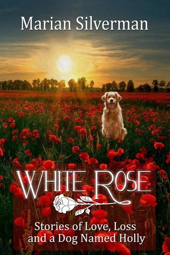 White Rose Stories of Love, Loss and a Dog Named Holly