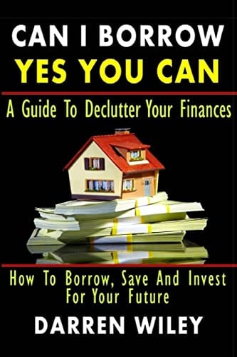 Can I Borrow Yes You Can - A Guide To Declutter Your Finances How To Borrow, Save And Invest For Your Future