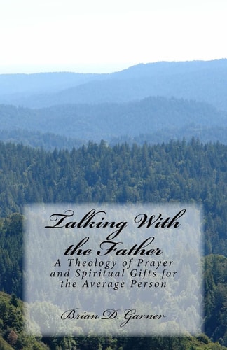 Talking With the Father A Theology of Prayer and Spiritual Gifts for the Average Person