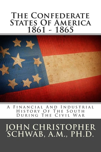 The Confederate States Of America 1861 - 1865 A Financial And Industrial History Of The South During The Civil War