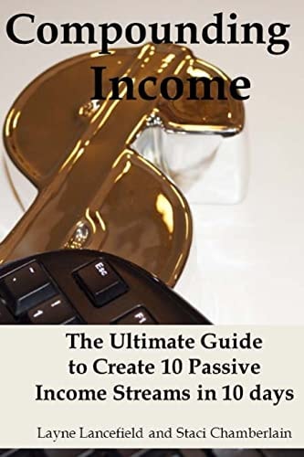 Compounding Income The Ultimate Guide to Create 10 Passive Income Streams in 10 Days