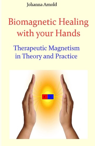 Biomagnetic Healing with Your Hands Therapeutic Magnetism in Theory and Practice