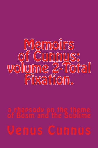 Memoirs of Cunnus Volume 2-Total Fixation.: a Rhapsody on the Theme of Bdsm and the Sublime