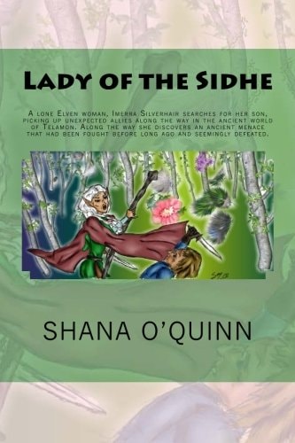 Lady of the Sidhe A Lone Elven Woman, Imerra Silverhair Searches for Her Son, Picking Up Unexpected Allies Along the Way in the Ancient World of Telamon. Along the Way She Discovers an Ancient Menace That Had Been Fought Before Long Ago and Seemingly Defe
