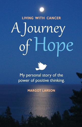 Living with Cancer - a Journey of Hope My Personal Story of the Power of Positive Thinking