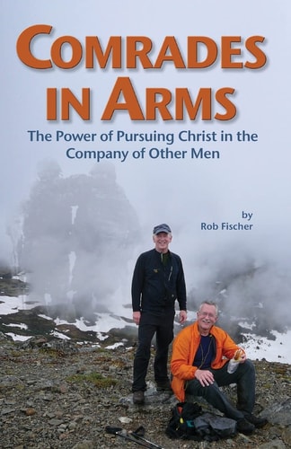 Comrades in Arms The Power of Pursuing Christ in the Company of Other Men