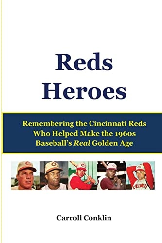 Reds Heroes Remembering the Cincinnati Reds Who Helped Make the 1960s Baseball's Real Golden Age