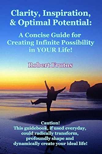 Clarity, Inspiration & Optimum Potential A Concise Guide for Creating Infinite Possibility in YOUR Life!