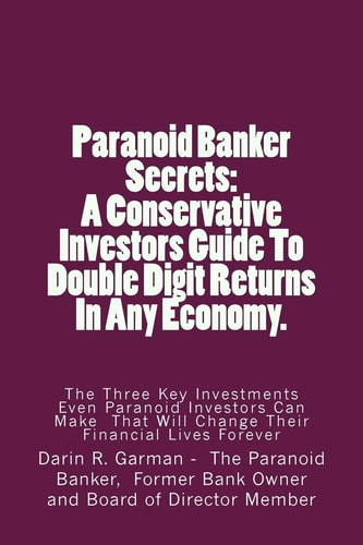 Paranoid Banker Secrets A Conservative Investors Guide to Double Digit Returns In Any Economy