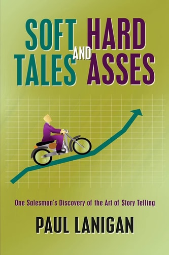 Soft Tales and Hard Asses One Salesman's Discovery of the Art of Story Telling