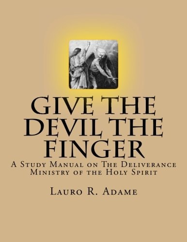 Give the Devil the Finger The Deliverance Ministry of the Holy Spirit