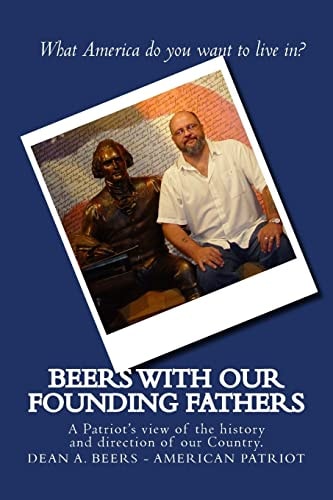 Beers with Our Founding Fathers A Patriot's View of the History and Direction of Our Country