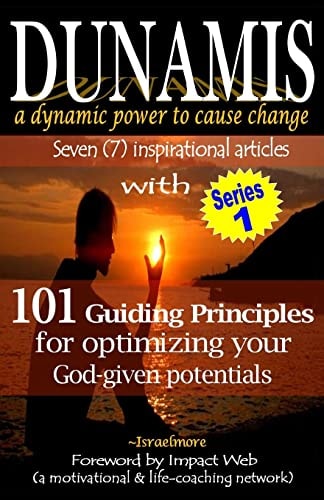 Dunamis, a Dynamic Power to Cause Change Seven (7) Inspirational Articles with 101 Guiding Principles for Optimizing Your God-Given Potential