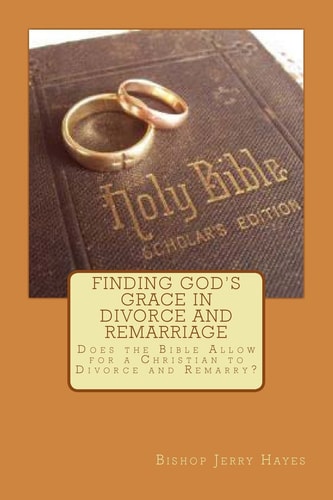 Finding God's Grace in Divorce and Remarriage Does the Bible Allow for a Christian to Divorce and Remarry?