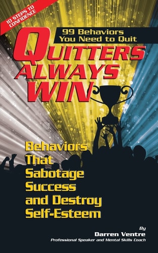Quitters Always Win 99 Behaviors You Need to Quit: Behaviors That Sabotage Success and Destroy Self-Esteem