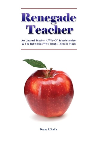 Renegade Teacher An Unusual Teacher, a Wily Ol' Superintendent and the Rebel Kids Who Taught Them So Much