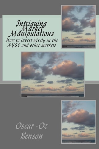 Intriguing Market Manipulations How to Invest Wisely in the NYSE and Other Markets