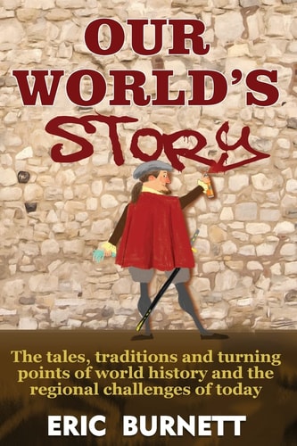Our World's Story The Tales, Traditions and Turning Points of World History and the Regional Challenges of Today