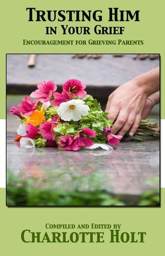 Trusting Him in Your Grief Encouragement for Grieving Parents