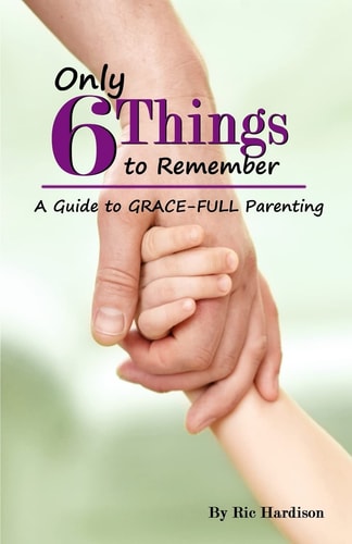 Only 6 Things to Remember A Guide to Grace-Full Parenting