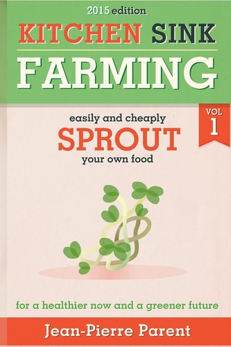 Kitchen Sink Farming Volume 1 Sprouting: Easily & Cheaply Sprout Your Own Food for a Healthier Now & a Greener Future
