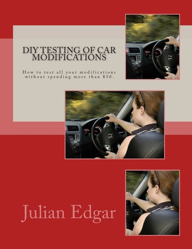 DIY Testing of Car Modifications How to Test Aerodynamics, Flow Test Intake and Exhaust Systems, Assess Performance Improvements, and Measure Actual On-Road Acceleration... All Without Spending More Than $50