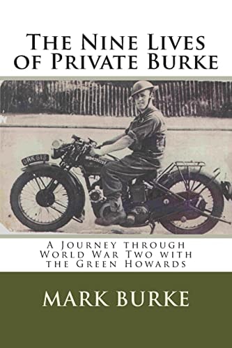 The Nine Lives of Private Burke A Journey Through World War Two with the Green Howards