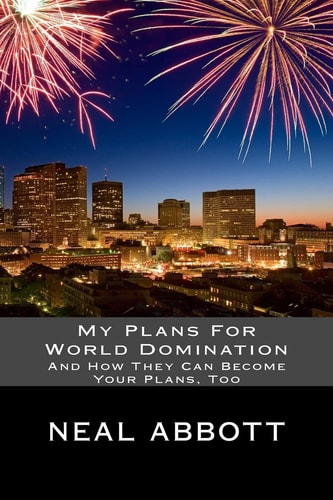 My Plans For World Domination And How They Can Become Your Plans, Too