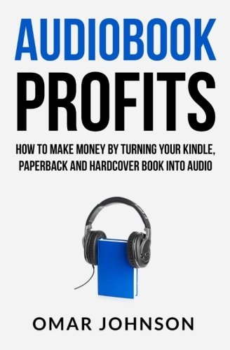 Audiobook Profits How To Make Money By Turning Your Kindle, Paperback and Hardcover Book Into Audio