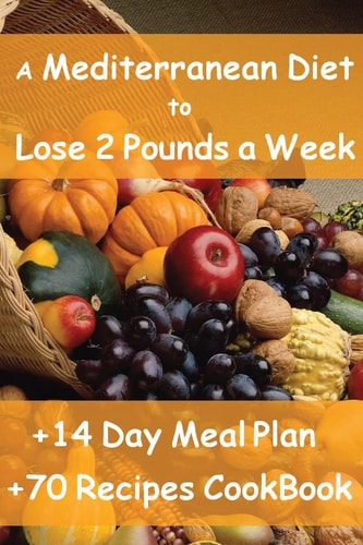 The Mediterranean Diet to Lose 2 Pounds a Week Includes a 14 Day Meal Plan and 70 Recipes CookBook