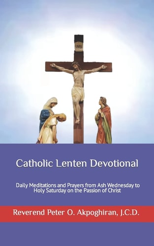 Catholic Lenten Devotional Daily Meditations and Prayers from Ash Wednesday to Holy Saturday on the Passion of Christ