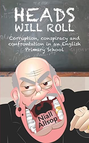 Heads Will Roll The True Story of Corruption, Conspiracy and Confrontation in an English Primary School