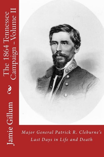 Major General Patrick R. Cleburne's Last Days in Life and Death Contemporary Accounts of Cleburne and His Division