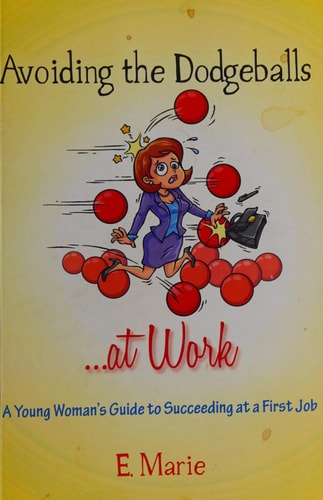 Avoiding the Dodgeballs...at Work A Young Woman's Guide to Succeeding at a First Job