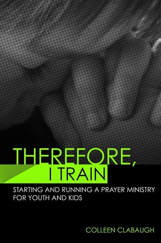 Therefore, I Train Starting and Running a Kids Or Youth Prayer Ministry