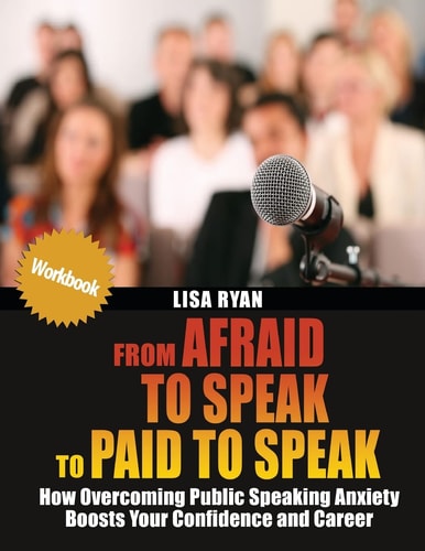 From Afraid to Speak to Paid to Speak How Overcoming Public Speaking Anxiety Boosts Your Confidence and Career Workbook