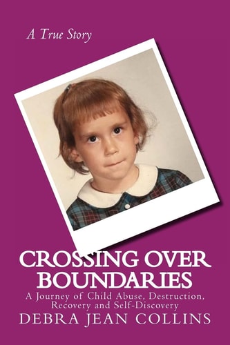 Crossing Over Boundaries A Journey of Child Abuse, Destruction, Recovery and Self-Discovery
